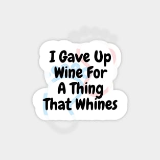 I Gave Up Wine For A Thing That Whines Magnet