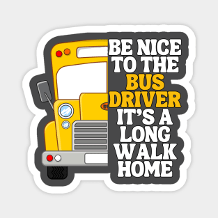 Be Nice To The Bus Driver Its A Long Walk Home Magnet