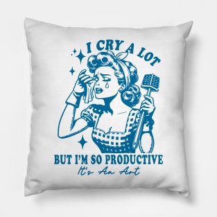 I Cry A Lot But I Am So Productive It's An Art Pillow