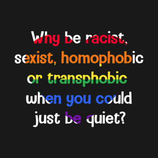 Why Be Racist Sexist Homophobic Be Quiet T-Shirt