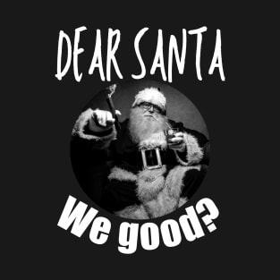 Dear Santa we good T-Shirt