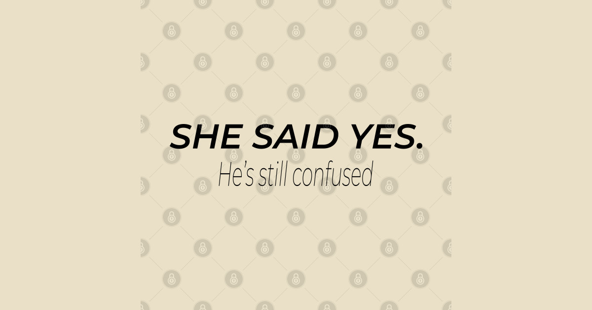 Sarcastic She said yes, he's still confused, Funny engagement quote