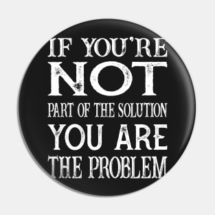 If You're Not  Part Of The Solution You are the Problem Pin