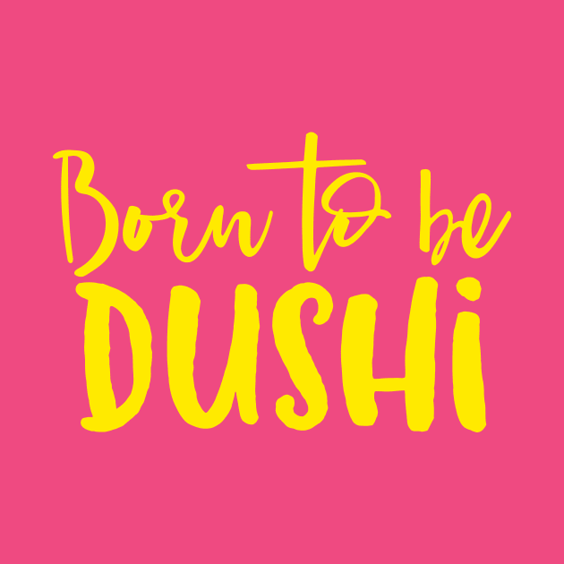 Born To Be Dushi by JunkyDotCom