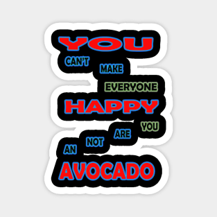 you cant make everyone happy you are not an avocado Magnet