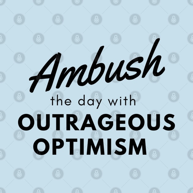 Ambush the day with outrageous optimism by Nomadic Raconteur