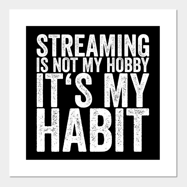 Streaming Is Not My Hobby It's My Habit - Funny Quotes - Posters and Art  Prints | TeePublic
