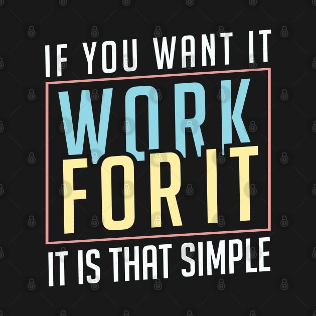 If you want it work for it. It's that simple motivational quote by alltheprints