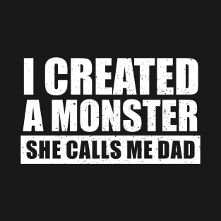 I Created A Monster She Calls Me Dad T-Shirt