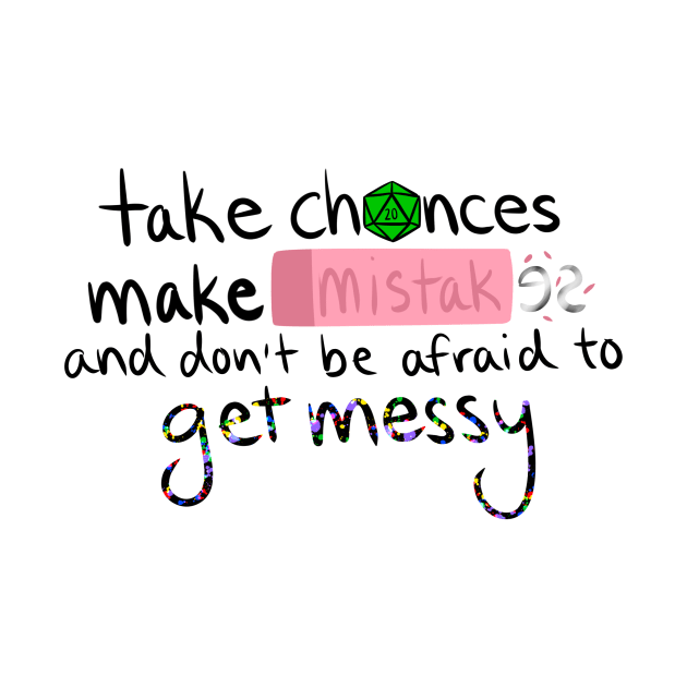 Take Chances, Make Mistakes, and Don't Be Afraid to Get Messy by Wayward Knight