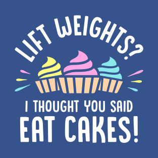 Lift Weights? I Thought You Said Eat Cakes! T-Shirt