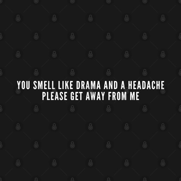 You Smell Like Drama And A Headache Get Away From Me - Mean Humor by sillyslogans