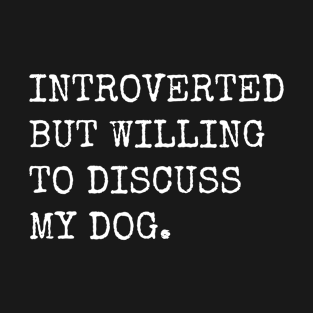 Introverted But Willing To Discuss My Dog T-Shirt