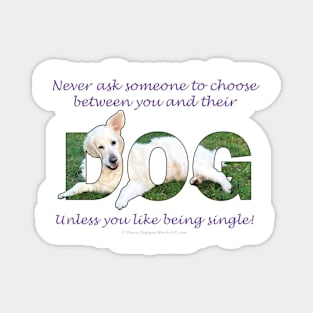 Never ask someone to choose between you and their dog unless you like being single - golden retriever oil painting word art Magnet