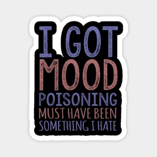 I Got Mood Poisoning Must Have Been Something I Hate Magnet