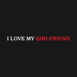 I Love My Girlfriend T-Shirt