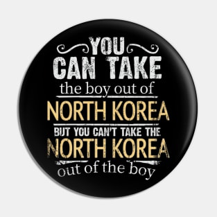 You Can Take The Boy Out Of North Korea But You Cant Take The North Korea Out Of The Boy - Gift for North Korean With Roots From North Korea Pin