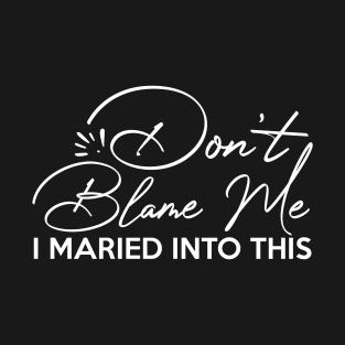 Don't Blame Me I Just Married into This - Funny Couples T-Shirt