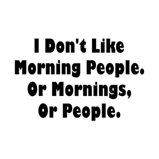 I Don't Like Morning People. Or Mornings, Or People. T-Shirt