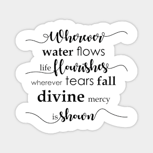 Wherever water flows life flourishes. Wherever tears fall divine mercy is shown. Magnet