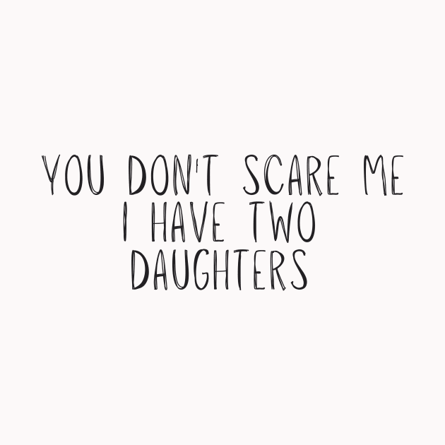 you don't scare me i have two daughters Novelty Gift by adiline