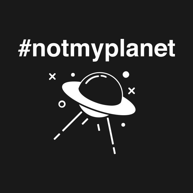 Not My Planet | Funny Alien UFO Design by MeatMan