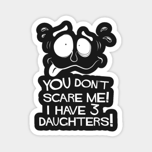 You Don't Scare Me! I Have Three Daughters! Magnet