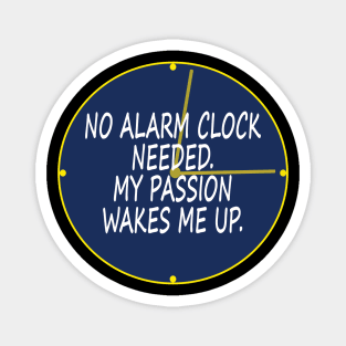 No alarm clock needed. My passion wakes me up. Magnet