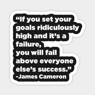 "If you set your goals ridiculously high and it's a failure, you will fail above everyone else's success." - James Cameron Magnet