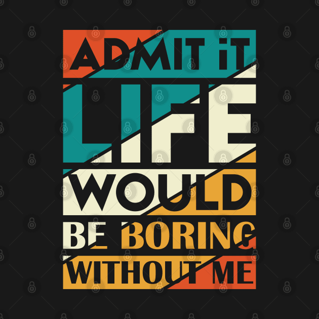 Admit It Life Would Be Boring Without Me by Astramaze