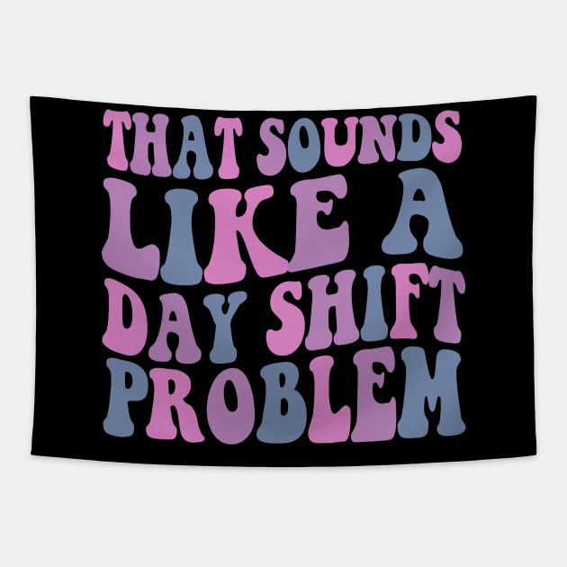 That sounds like a day shift problem, Night Shift Nurse Shirt, Gift for Nurse, Nursing School Student Grad Tapestry by Y2KSZN