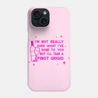 I'm not sure what I've done to you but I'll take a pinot grigio Phone Case