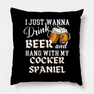 I Just Want to Drink Beer and Hang With My Cocker Spaniel Pillow