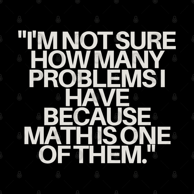 "I'm not sure how many problems I have because math is one of them." Sarcastic Quote by InspiraPrints
