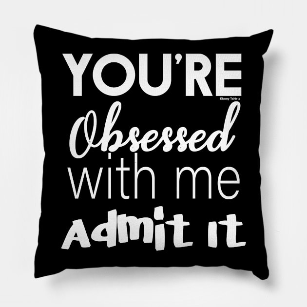 You're Obsessed With Me, Admit It Pillow by Ebony T-shirts