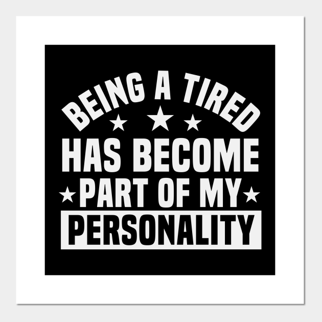 Being a Tired Has Become Part of My Personality / Funny Personality Saying / Birthday Gifts / Tired Quotes - Being A Tired Has Become - Posters and Art Prints | TeePublic Being a Tired Has Become Part of My Personality / Funny Personality Saying / Birthday Gifts / Tired Quotes - Being A Tired Has Become - Posters and Art Prints | TeePublic