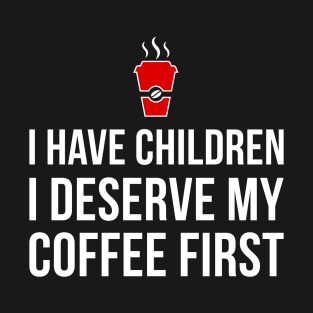 Mom T-Shirt - I have children, I deserve my coffee first! T-Shirt