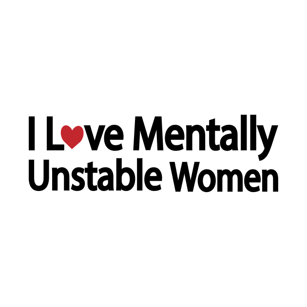 I Love Mentally Unstable Women - funny quote by DinaShalash