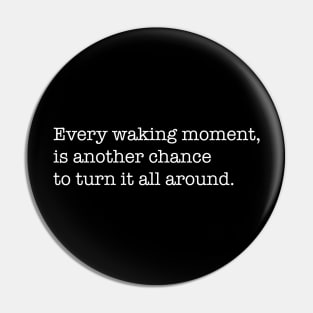 Every waking moment, is another chance to turn it all around. Pin