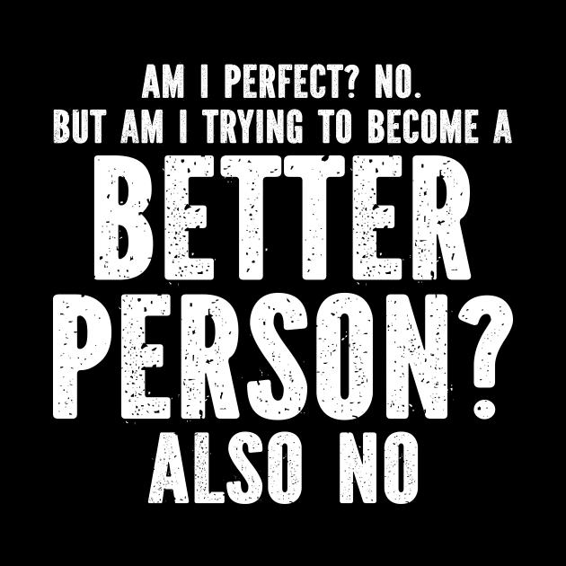 Am I perfect? No. But am I trying to become a better person? Also no by SimonL