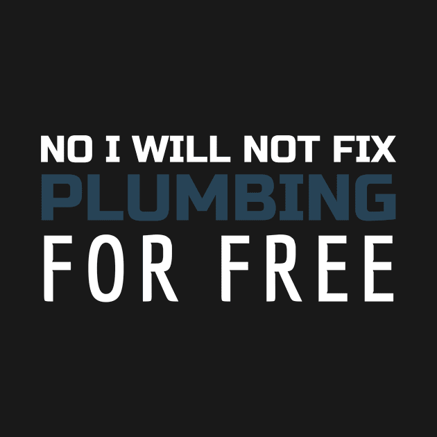 No I Will Not Fix Plumbing For Free - Funny Plumber Quote by Art master