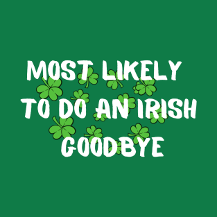 Most Likely To Do An Irish Goodbye - irish exit funny T-Shirt