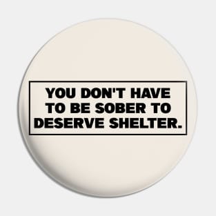 You Dont Have To Be Sober To Deserve Shelter - Homeless Pin