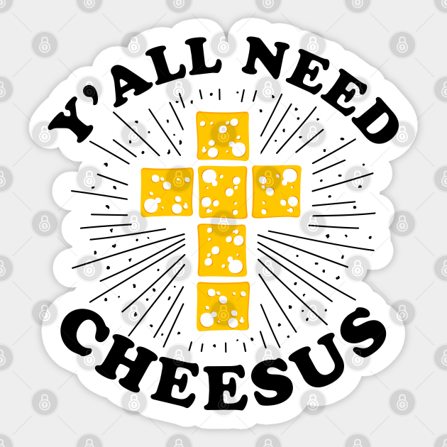 Y'all Need Cheesus - Funny Christian Quote - Funny Christian Quote - Sticker | TeePublic Y'all Need Cheesus - Funny Christian Quote - Funny Christian Quote - Sticker | TeePublic