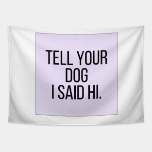 Tell Your Dog I Said Hi - Dog Quotes Tapestry