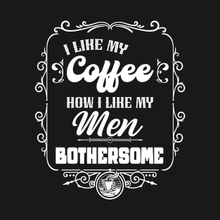 I like my coffee how I like my men - BOTHERSOME T-Shirt