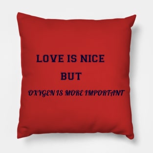 love is nice but oxygen is more important funny quote Pillow