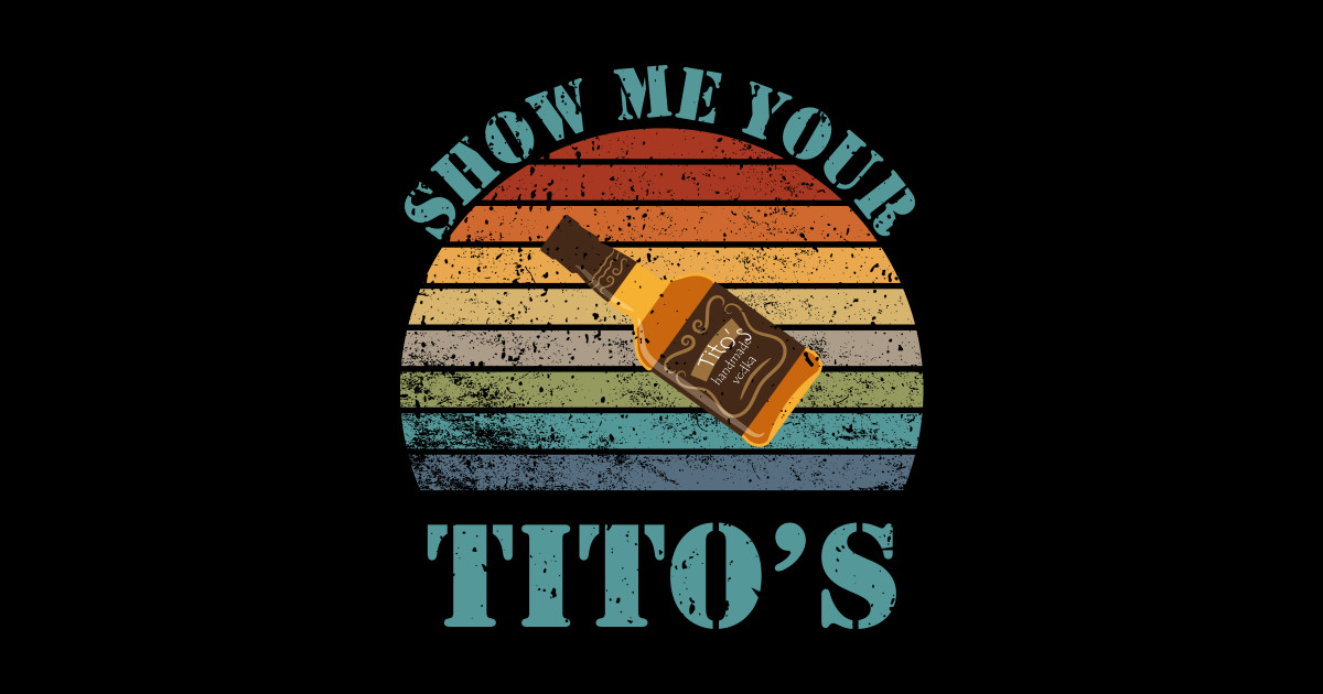 Show Me Your Tito's shirt Show Me Your Titos Posters and Art Prints