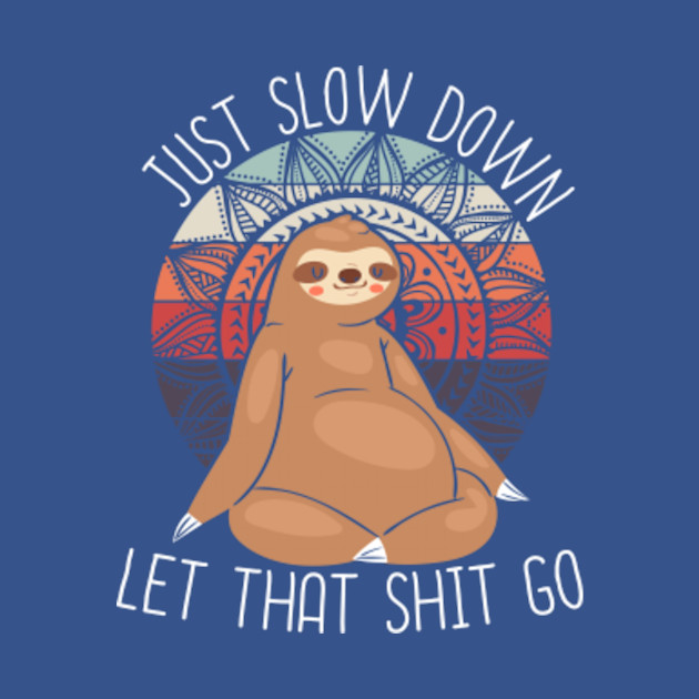 Sloth in yoga buddha position - just slow down - Let The Shit Go - T-Shirt