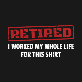 Retired - I Worked My Whole Life for This Shirt - Red Stamp T-Shirt